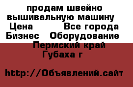 продам швейно-вышивальную машину › Цена ­ 200 - Все города Бизнес » Оборудование   . Пермский край,Губаха г.